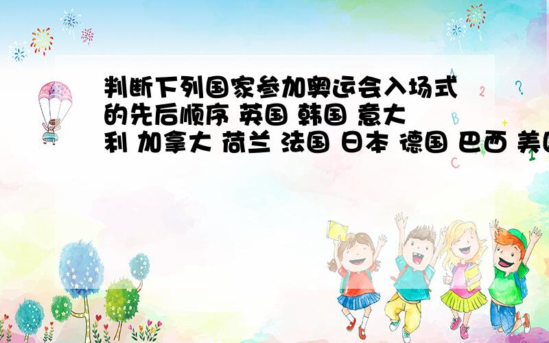 判断下列国家参加奥运会入场式的先后顺序 英国 韩国 意大利 加拿大 荷兰 法国 日本 德国 巴西 美国