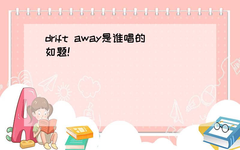 drift away是谁唱的如题!