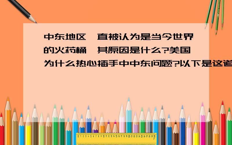 中东地区一直被认为是当今世界的火药桶,其原因是什么?美国为什么热心插手中中东问题?以下是这道题的材料提供：材料一：1980年4月,伊朗和伊拉克在边界发生武装冲突,进而发展成大规模的