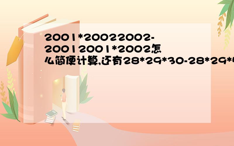 2001*20022002-20012001*2002怎么简便计算,还有28*29*30-28*29*5-25*28*19怎么简便计算