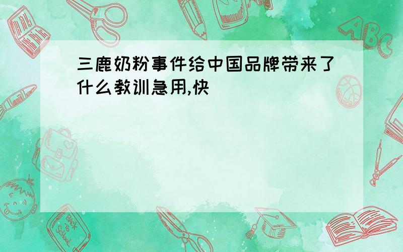 三鹿奶粉事件给中国品牌带来了什么教训急用,快