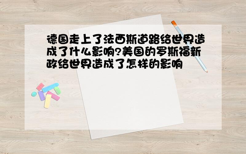 德国走上了法西斯道路给世界造成了什么影响?美国的罗斯福新政给世界造成了怎样的影响