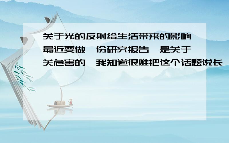 关于光的反射给生活带来的影响最近要做一份研究报告,是关于关危害的,我知道很难把这个话题说长,从生活中还有物理学的角度谈谈