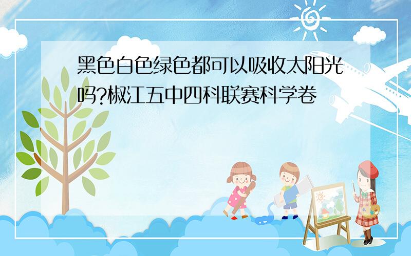 黑色白色绿色都可以吸收太阳光吗?椒江五中四科联赛科学卷