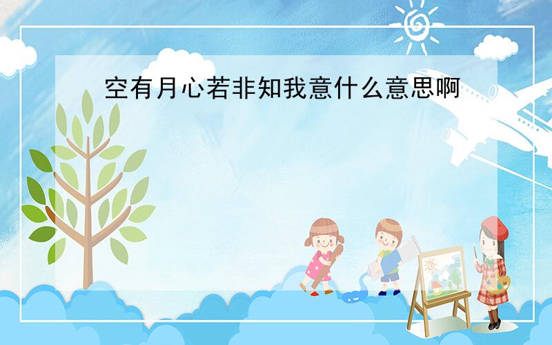 空有月心若非知我意什么意思啊