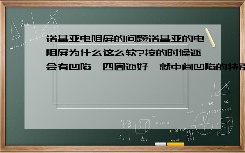 诺基亚电阻屏的问题诺基亚的电阻屏为什么这么软?按的时候还会有凹陷,四周还好,就中间凹陷的特别厉害,请问电阻屏能用力按吗?它最大能承受多大的力?