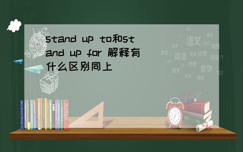 stand up to和stand up for 解释有什么区别同上