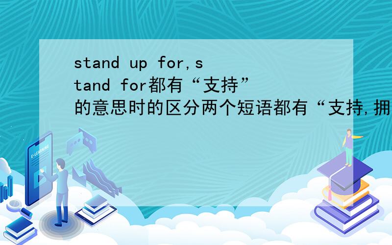 stand up for,stand for都有“支持”的意思时的区分两个短语都有“支持,拥护”的意思,我认为stand for侧重于“代表,象征”,但是请看下面的题目：Uncle Sam stands ( A.) the United States.A.for B.up for