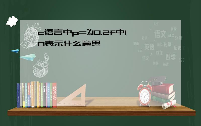 c语言中p=%10.2f中10表示什么意思