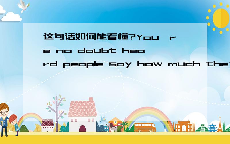 这句话如何能看懂?You're no doubt heard people say how much they 