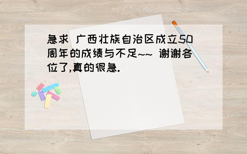 急求 广西壮族自治区成立50周年的成绩与不足~~ 谢谢各位了,真的很急.