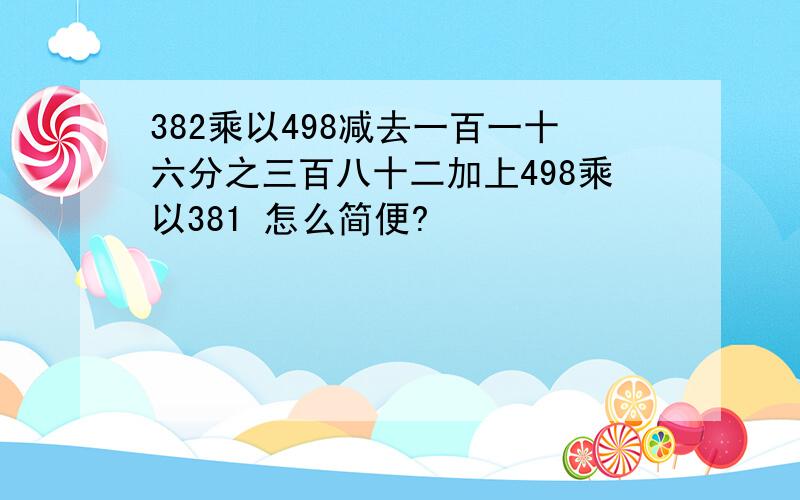 382乘以498减去一百一十六分之三百八十二加上498乘以381 怎么简便?