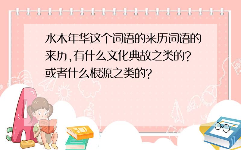 水木年华这个词语的来历词语的来历,有什么文化典故之类的?或者什么根源之类的?