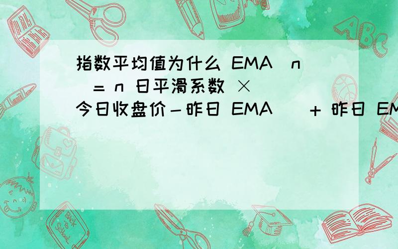 指数平均值为什么 EMA(n)= n 日平滑系数 × （今日收盘价－昨日 EMA ） + 昨日 EMA n 日平滑系数 =2÷ （ 为什么n 日平滑系数 =2÷ （ n+1 ） 而不是1÷ （ n+1 ） 2有什么数学意义呢