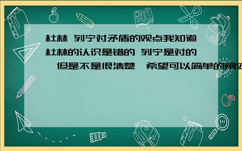 杜林 列宁对矛盾的观点我知道杜林的认识是错的 列宁是对的,但是不是很清楚,希望可以简单的阐述下,不要COPY 的,这是到分析题一.对不起，还有个人的错误言论 艾耶尔 原话是“自然界不可