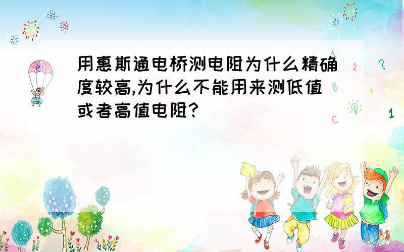 用惠斯通电桥测电阻为什么精确度较高,为什么不能用来测低值或者高值电阻?