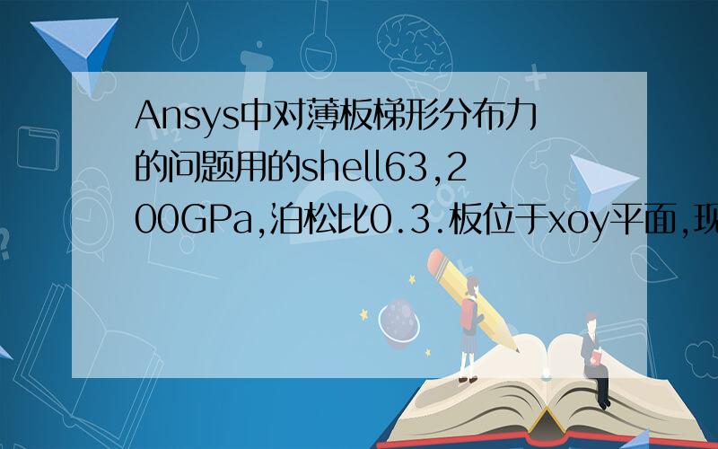 Ansys中对薄板梯形分布力的问题用的shell63,200GPa,泊松比0.3.板位于xoy平面,现想在延z方向在整个板面上施加一梯形分布力,如何实现?