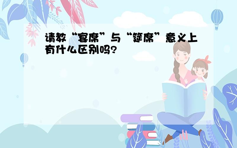 请教“宴席”与“筵席”意义上有什么区别吗?