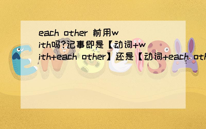 each other 前用with吗?记事即是【动词+with+each other】还是【动词+each other】