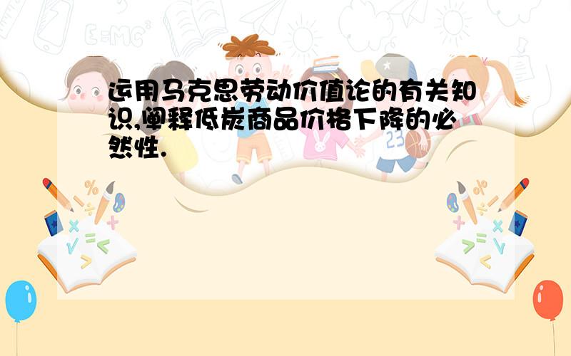 运用马克思劳动价值论的有关知识,阐释低炭商品价格下降的必然性.