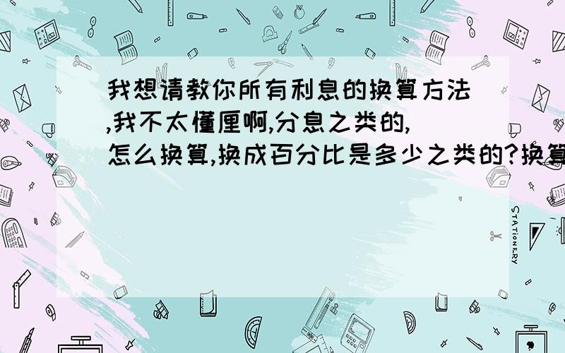 我想请教你所有利息的换算方法,我不太懂厘啊,分息之类的,怎么换算,换成百分比是多少之类的?换算利息一共有多少单位呢?