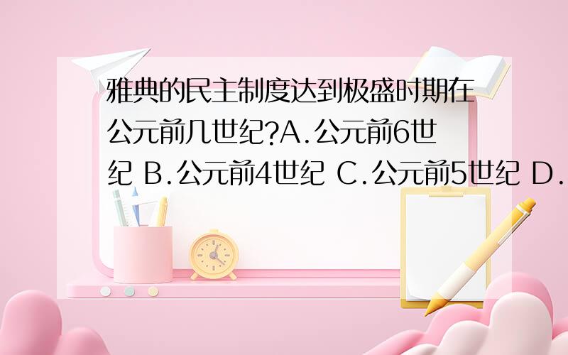 雅典的民主制度达到极盛时期在公元前几世纪?A.公元前6世纪 B.公元前4世纪 C.公元前5世纪 D.公元前3世纪