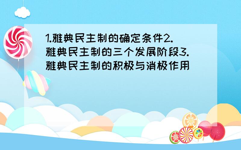 1.雅典民主制的确定条件2.雅典民主制的三个发展阶段3.雅典民主制的积极与消极作用