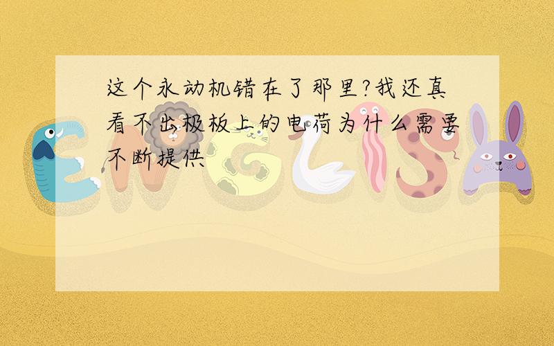 这个永动机错在了那里?我还真看不出极板上的电荷为什么需要不断提供