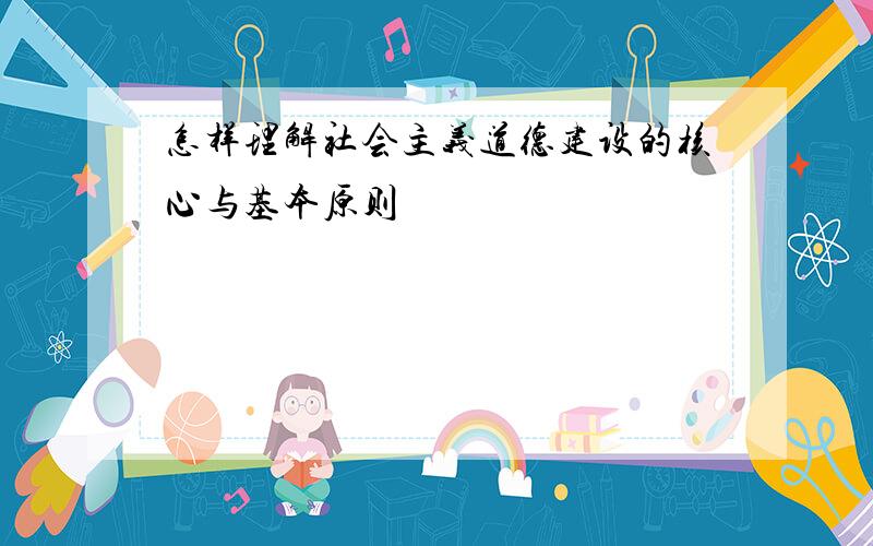 怎样理解社会主义道德建设的核心与基本原则