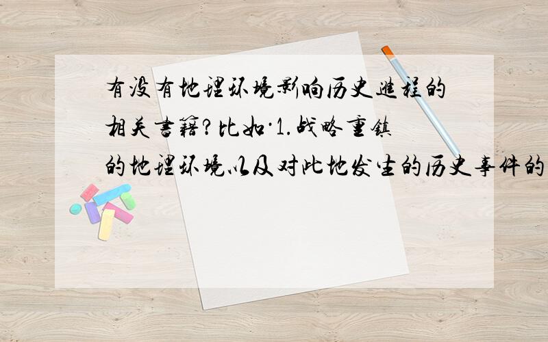 有没有地理环境影响历史进程的相关书籍?比如·1.战略重镇的地理环境以及对此地发生的历史事件的影响原因.（如三国为什么要出祁山,为什么要守街亭?）2.环境影响的政权稳固.（比如历史