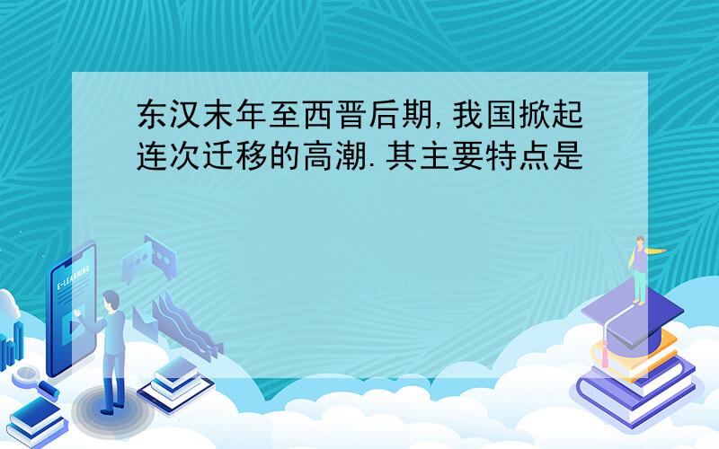 东汉末年至西晋后期,我国掀起连次迁移的高潮.其主要特点是