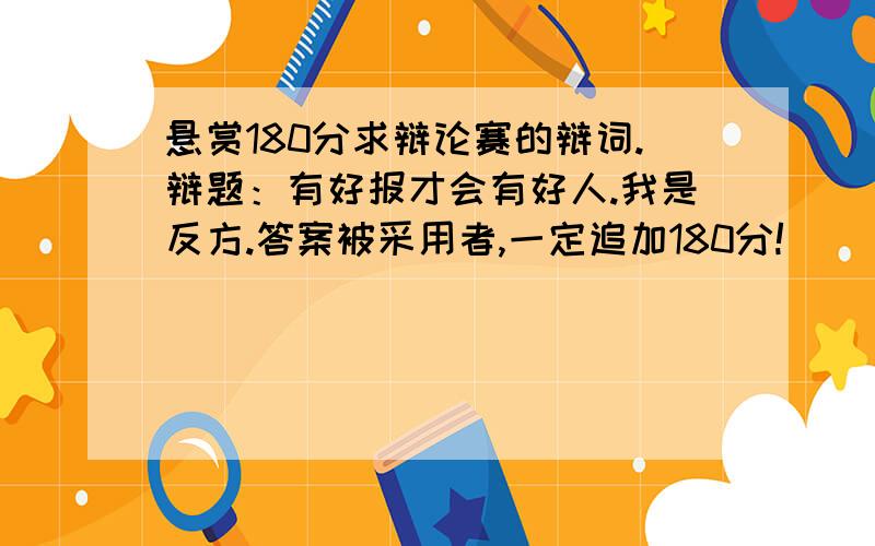 悬赏180分求辩论赛的辩词.辩题：有好报才会有好人.我是反方.答案被采用者,一定追加180分!