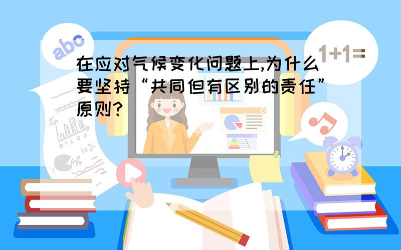 在应对气候变化问题上,为什么要坚持“共同但有区别的责任”原则?