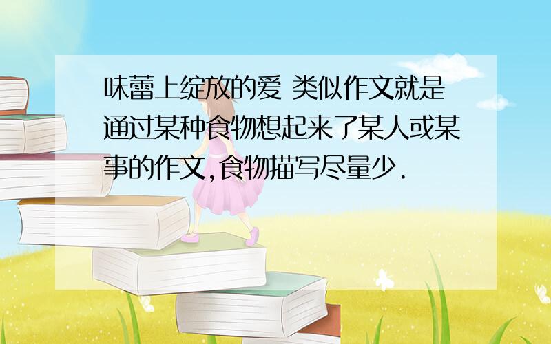 味蕾上绽放的爱 类似作文就是通过某种食物想起来了某人或某事的作文,食物描写尽量少.