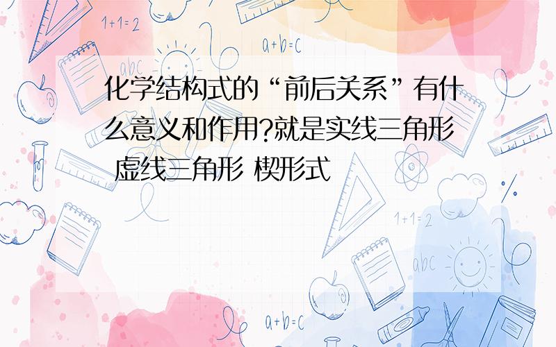 化学结构式的“前后关系”有什么意义和作用?就是实线三角形 虚线三角形 楔形式