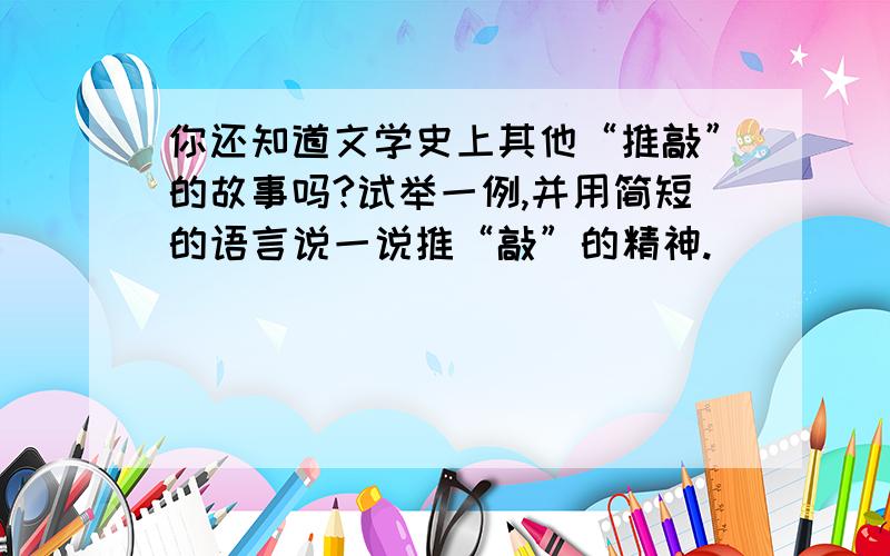 你还知道文学史上其他“推敲”的故事吗?试举一例,并用简短的语言说一说推“敲”的精神.