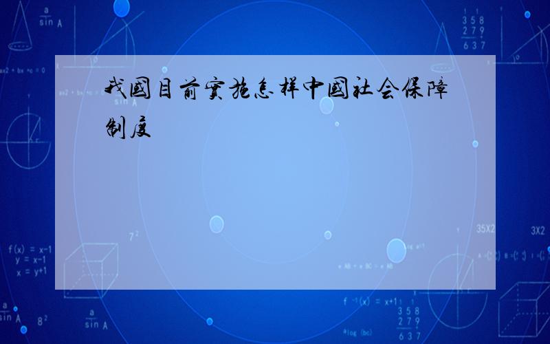 我国目前实施怎样中国社会保障制度