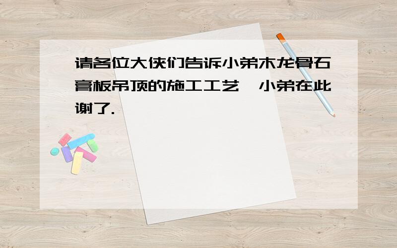 请各位大侠们告诉小弟木龙骨石膏板吊顶的施工工艺,小弟在此谢了.