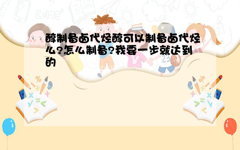 醇制备卤代烃醇可以制备卤代烃么?怎么制备?我要一步就达到的