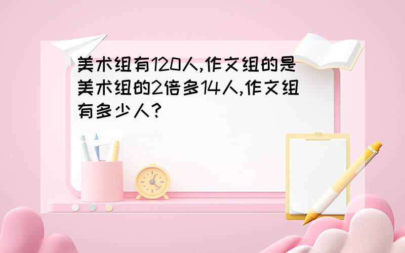 美术组有120人,作文组的是美术组的2倍多14人,作文组有多少人?