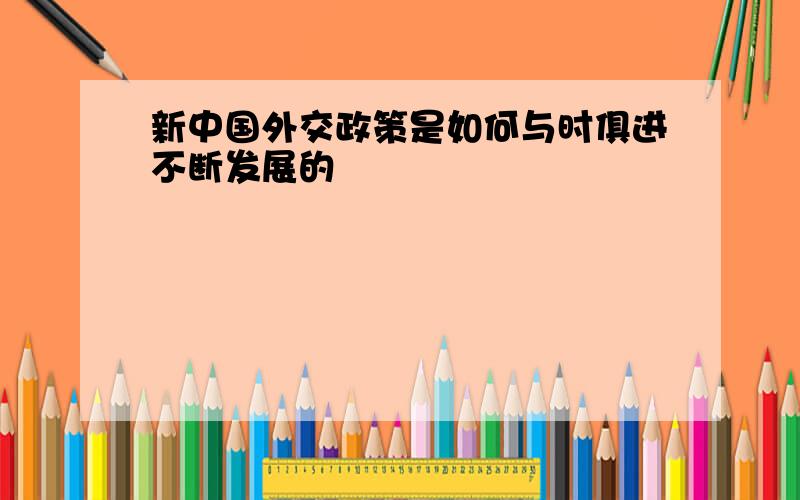 新中国外交政策是如何与时俱进不断发展的