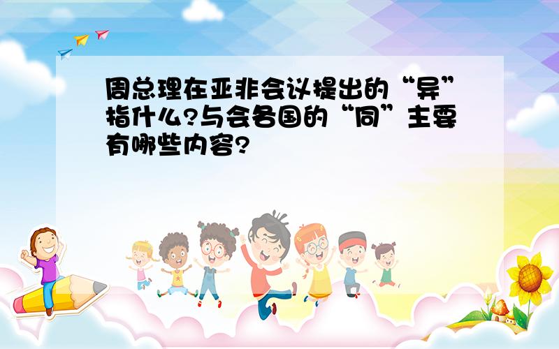 周总理在亚非会议提出的“异”指什么?与会各国的“同”主要有哪些内容?