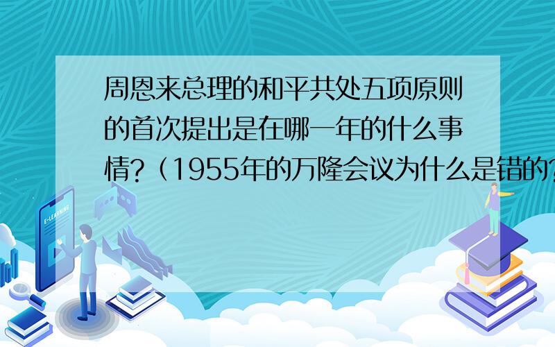 周恩来总理的和平共处五项原则的首次提出是在哪一年的什么事情?（1955年的万隆会议为什么是错的?）