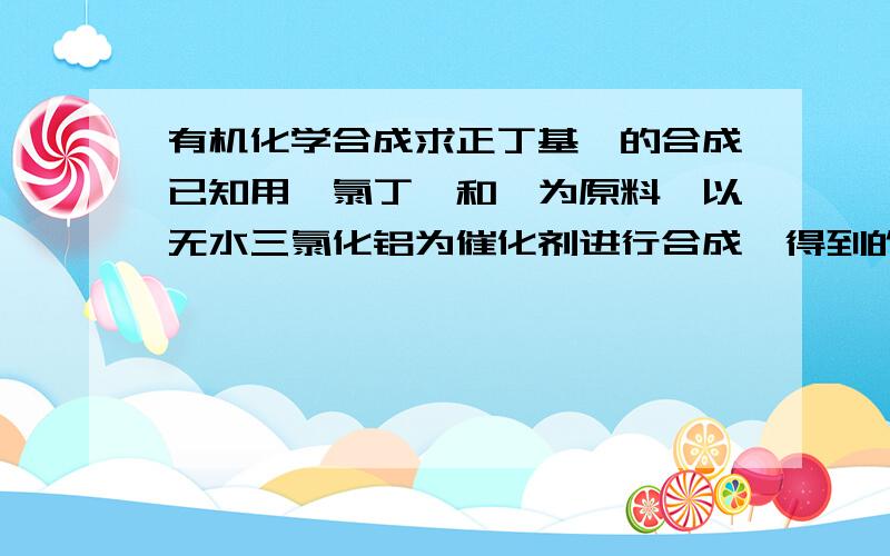 有机化学合成求正丁基苯的合成已知用一氯丁烷和苯为原料,以无水三氯化铝为催化剂进行合成,得到的是混合产物,其中正丁基苯的产率太低.并给出正确的合成方法