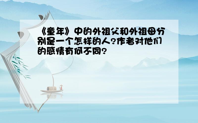 《童年》中的外祖父和外祖母分别是一个怎样的人?作者对他们的感情有何不同?