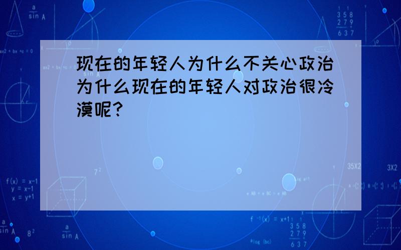 现在的年轻人为什么不关心政治为什么现在的年轻人对政治很冷漠呢?