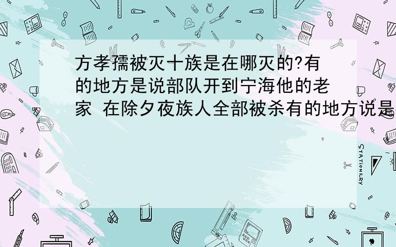 方孝孺被灭十族是在哪灭的?有的地方是说部队开到宁海他的老家 在除夕夜族人全部被杀有的地方说是都押解到南京凌迟处死的问问十族到底是怎么被杀的?