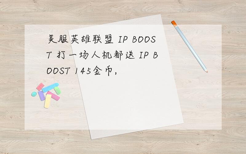 美服英雄联盟 IP BOOST 打一场人机都送 IP BOOST 145金币,