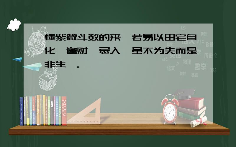 懂紫微斗数的来,若易以田宅自化禄逢财帛忌入,虽不为失而是非生矣.