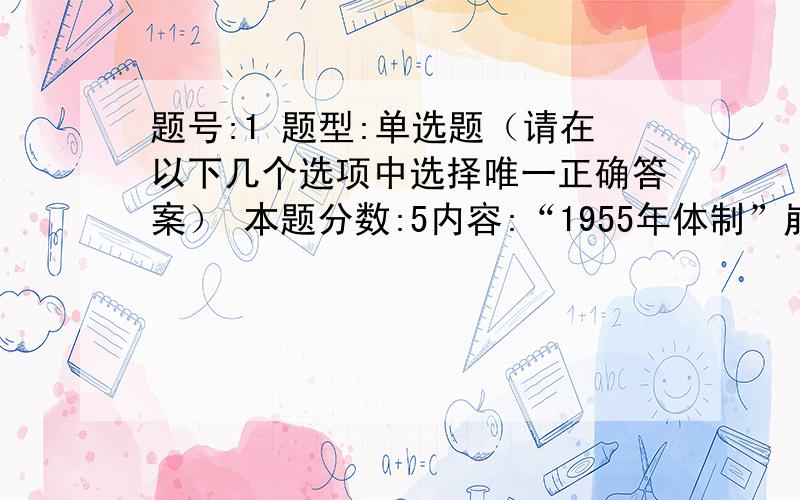 题号:1 题型:单选题（请在以下几个选项中选择唯一正确答案） 本题分数:5内容:“1955年体制”崩溃后,日本政治体制改革的重点是（ ）.选项:a、从行政分权向行政集权转变b、从权威政治向大